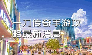 一刀传奇手游攻略最新消息