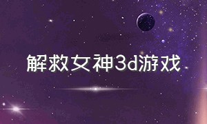 解救女神3d游戏（3D恋爱模拟游戏下载）