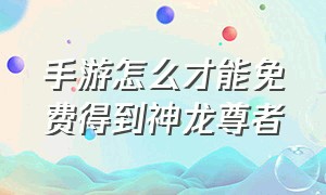 手游怎么才能免费得到神龙尊者