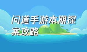 问道手游本期探案攻略（问道手游9.12探案攻略）