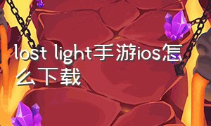 lost light手游ios怎么下载（lost light手游正确下载方法）