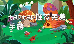 taptap推荐免费手游（taptap免费必玩游戏手游）