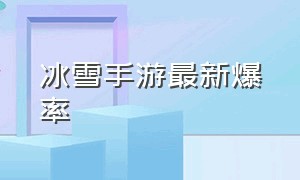 冰雪手游最新爆率（冰雪手游怎么玩省钱又好玩）