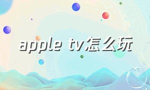 apple tv怎么玩（apple tv国内玩法教程）