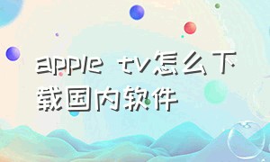 apple tv怎么下载国内软件