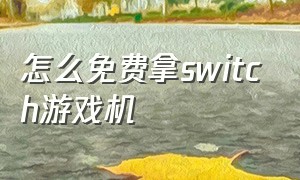 怎么免费拿switch游戏机（如何免费领switch游戏机）