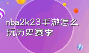 nba2k23手游怎么玩历史赛季（nba2k23手游怎么玩历史球员）