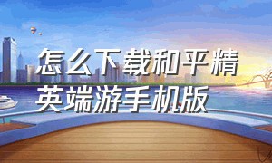 怎么下载和平精英端游手机版