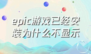 epic游戏已经安装为什么不显示