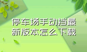 停车场手动挡最新版本怎么下载