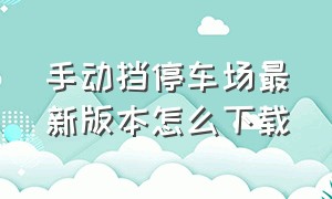 手动挡停车场最新版本怎么下载