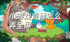 小游戏直播怎么弄全屏