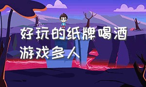 好玩的纸牌喝酒游戏多人（纸牌喝酒小游戏）