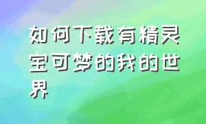 如何下载有精灵宝可梦的我的世界（怎样下载我的世界《精灵宝可梦》）