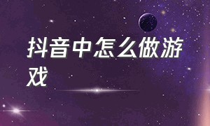 抖音中怎么做游戏