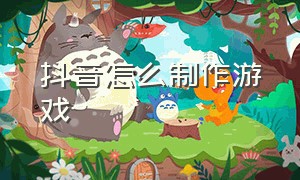 抖音怎么制作游戏