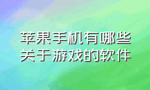 苹果手机有哪些关于游戏的软件（苹果手机有哪些关于游戏的软件好用）