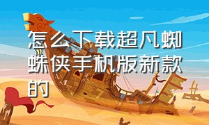 怎么下载超凡蜘蛛侠手机版新款的