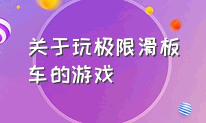 关于玩极限滑板车的游戏