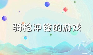 骑枪冲锋的游戏