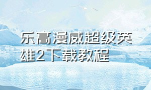 乐高漫威超级英雄2下载教程（乐高漫威超级英雄2怎么换中文）