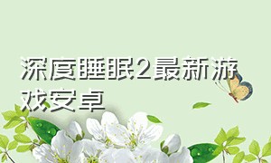 深度睡眠2最新游戏安卓（深度睡眠2安卓汉化版在哪能下）