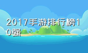 2017手游排行榜10强