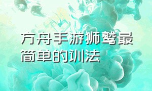 方舟手游狮鹫最简单的训法