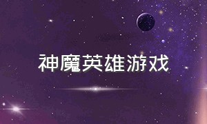 神魔英雄游戏（神魔英雄游戏官网）