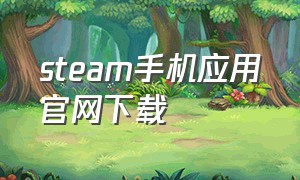 steam手机应用官网下载（手机版steam平台下载）