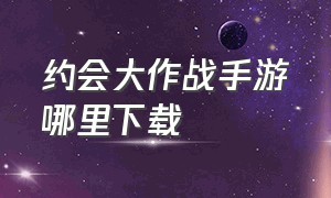 约会大作战手游哪里下载