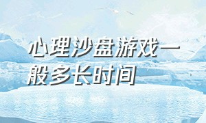 心理沙盘游戏一般多长时间