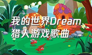 我的世界Dream猎人游戏歌曲（我的世界dream猎人游戏视频）