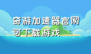 奇游加速器官网可下载游戏