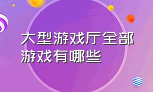 大型游戏厅全部游戏有哪些