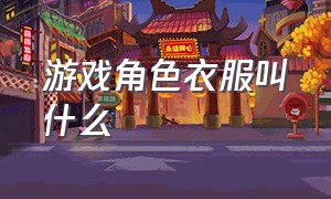 游戏角色衣服叫什么