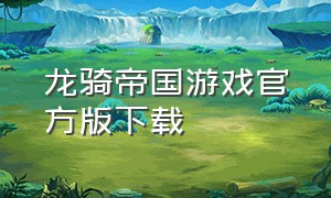 龙骑帝国游戏官方版下载（龙骑帝国）