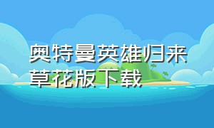 奥特曼英雄归来草花版下载（奥特曼英雄归来下载无敌版）