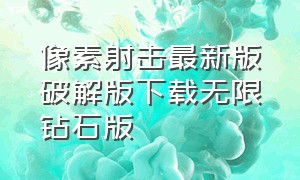 像素射击最新版破解版下载无限钻石版（像素射击下载破解版全武器）