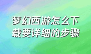 梦幻西游怎么下载要详细的步骤