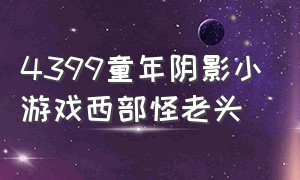 4399童年阴影小游戏西部怪老头