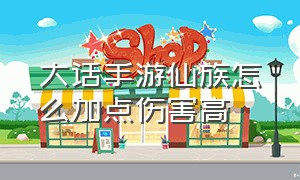 大话手游仙族怎么加点伤害高