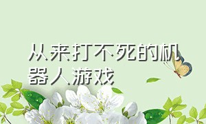 从来打不死的机器人游戏