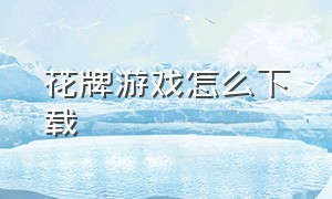 花牌游戏怎么下载（花牌游戏app）