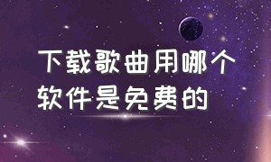 下载歌曲用哪个软件是免费的