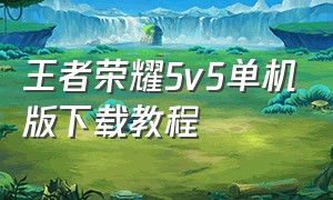 王者荣耀5v5单机版下载教程