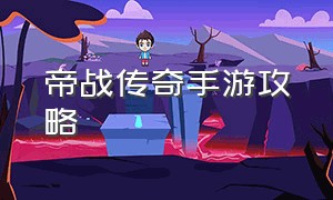 帝战传奇手游攻略