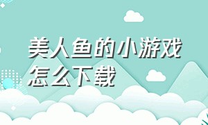 美人鱼的小游戏怎么下载