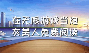 在无限游戏当炮灰美人免费阅读