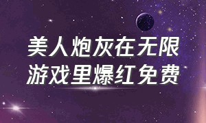 美人炮灰在无限游戏里爆红免费